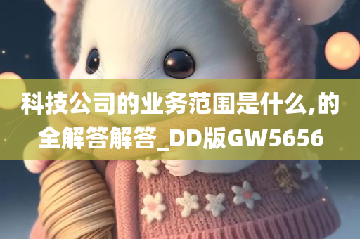 科技公司的业务范围是什么,的全解答解答_DD版GW5656