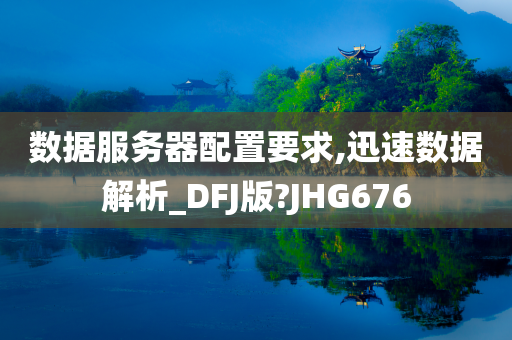 数据服务器配置要求,迅速数据解析_DFJ版?JHG676