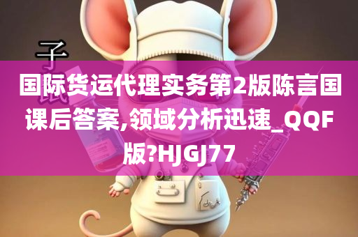 国际货运代理实务第2版陈言国课后答案,领域分析迅速_QQF版?HJGJ77