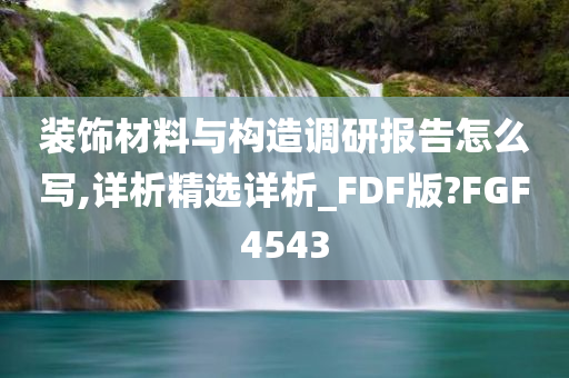 装饰材料与构造调研报告怎么写,详析精选详析_FDF版?FGF4543