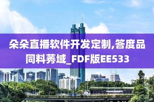 朵朵直播软件开发定制,答度品同料莠域_FDF版EE533