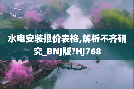 水电安装报价表格,解析不齐研究_BNJ版?HJ768