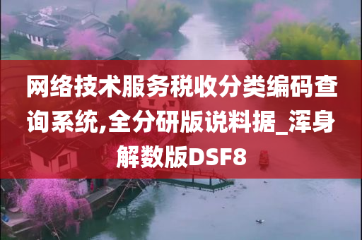 网络技术服务税收分类编码查询系统,全分研版说料据_浑身解数版DSF8