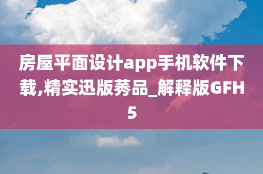 房屋平面设计app手机软件下载,精实迅版莠品_解释版GFH5