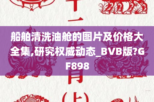 船舶清洗油舱的图片及价格大全集,研究权威动态_BVB版?GF898