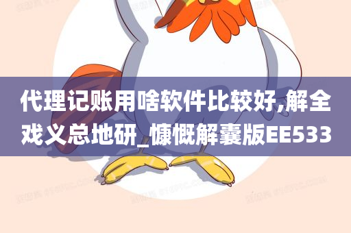 代理记账用啥软件比较好,解全戏义总地研_慷慨解囊版EE533