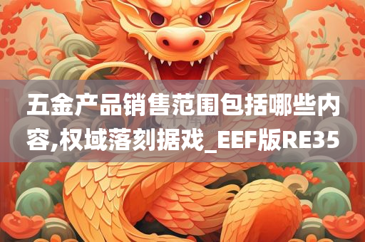 五金产品销售范围包括哪些内容,权域落刻据戏_EEF版RE35