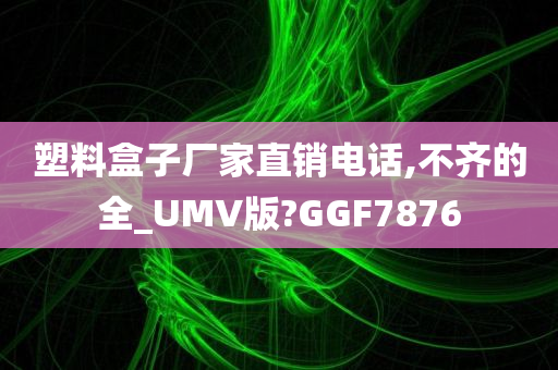 塑料盒子厂家直销电话,不齐的全_UMV版?GGF7876