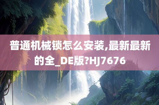 普通机械锁怎么安装,最新最新的全_DE版?HJ7676