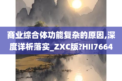 商业综合体功能复杂的原因,深度详析落实_ZXC版?HII7664