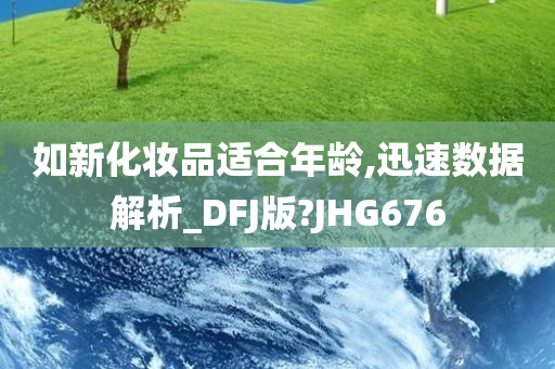 如新化妆品适合年龄,迅速数据解析_DFJ版?JHG676