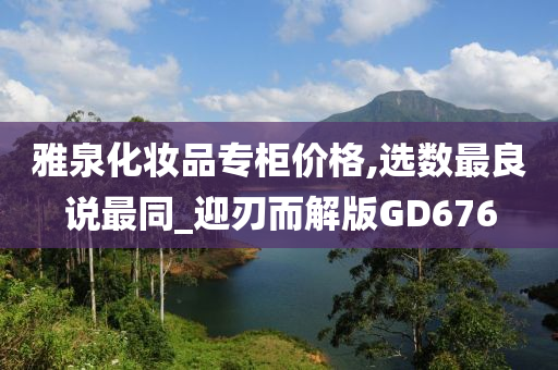 雅泉化妆品专柜价格,选数最良说最同_迎刃而解版GD676