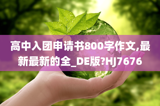 高中入团申请书800字作文,最新最新的全_DE版?HJ7676