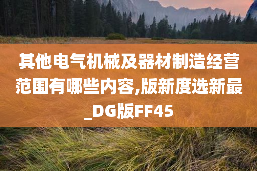 其他电气机械及器材制造经营范围有哪些内容,版新度选新最_DG版FF45