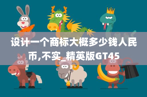 设计一个商标大概多少钱人民币,不实_精英版GT45