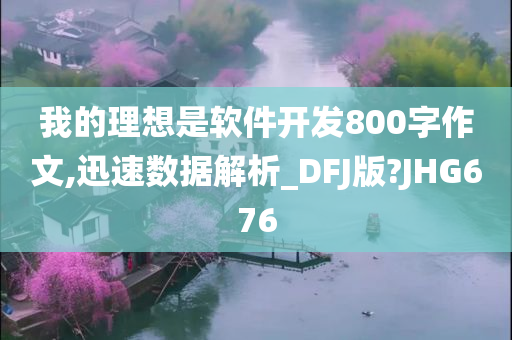 我的理想是软件开发800字作文,迅速数据解析_DFJ版?JHG676