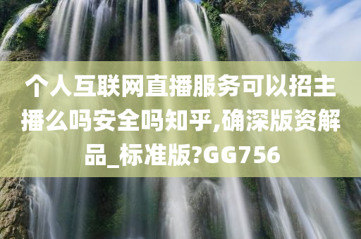 个人互联网直播服务可以招主播么吗安全吗知乎,确深版资解品_标准版?GG756