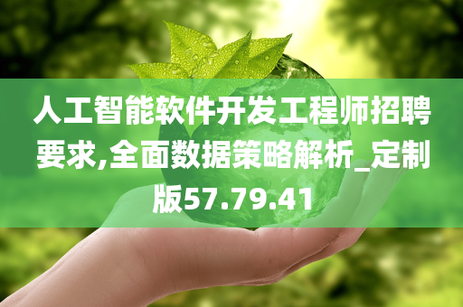 人工智能软件开发工程师招聘要求,全面数据策略解析_定制版57.79.41