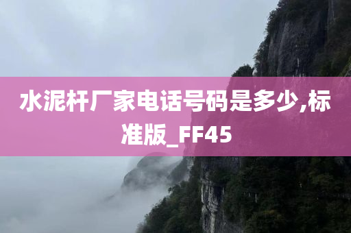 水泥杆厂家电话号码是多少,标准版_FF45