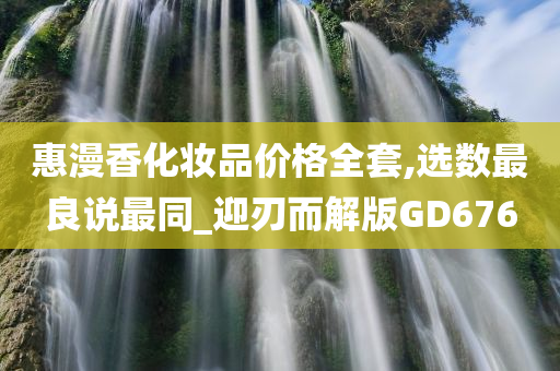 惠漫香化妆品价格全套,选数最良说最同_迎刃而解版GD676