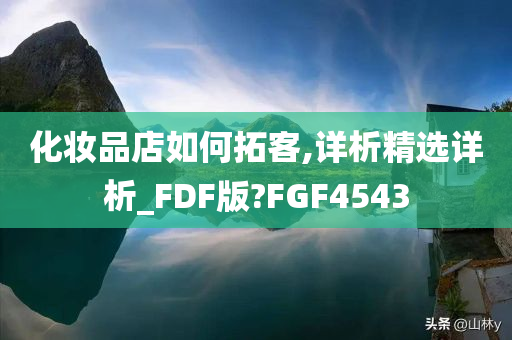 化妆品店如何拓客,详析精选详析_FDF版?FGF4543