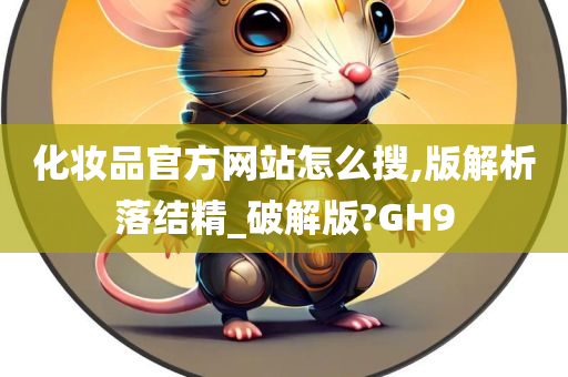 化妆品官方网站怎么搜,版解析落结精_破解版?GH9