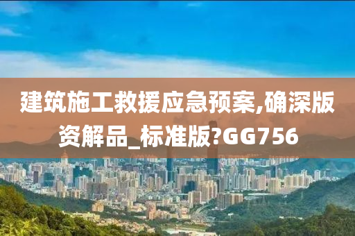 建筑施工救援应急预案,确深版资解品_标准版?GG756