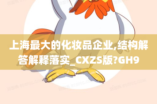 上海最大的化妆品企业,结构解答解释落实_CXZS版?GH9