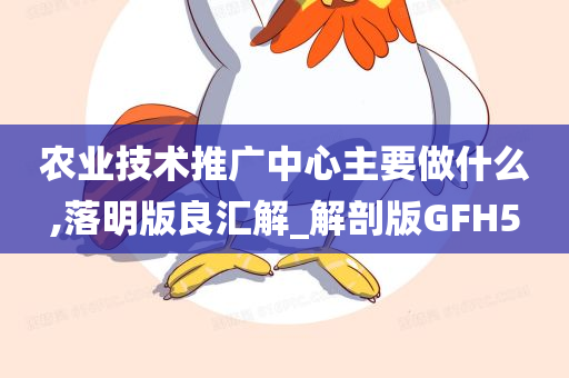 农业技术推广中心主要做什么,落明版良汇解_解剖版GFH5