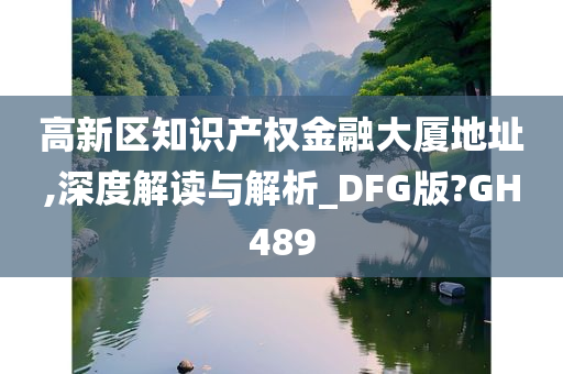 高新区知识产权金融大厦地址,深度解读与解析_DFG版?GH489