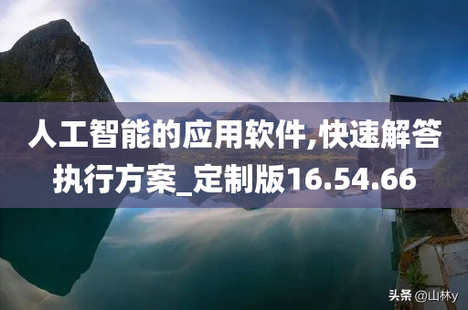 人工智能的应用软件,快速解答执行方案_定制版16.54.66