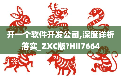 开一个软件开发公司,深度详析落实_ZXC版?HII7664