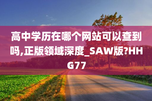 高中学历在哪个网站可以查到吗,正版领域深度_SAW版?HHG77