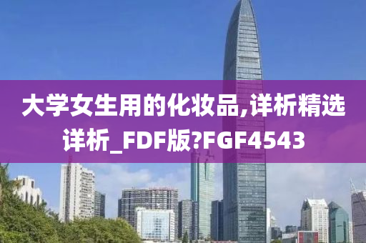 大学女生用的化妆品,详析精选详析_FDF版?FGF4543