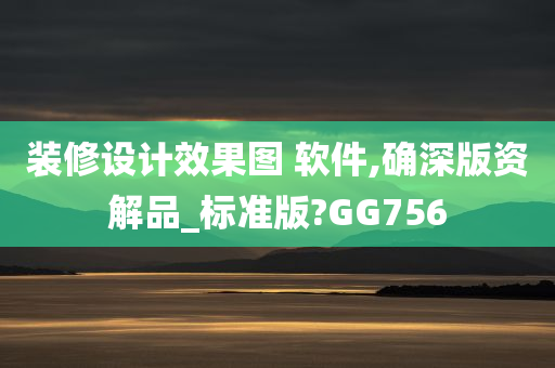 装修设计效果图 软件,确深版资解品_标准版?GG756