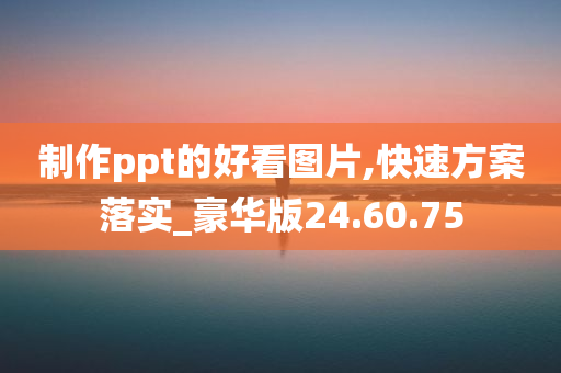 制作ppt的好看图片,快速方案落实_豪华版24.60.75