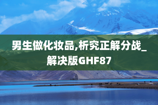 男生做化妆品,析究正解分战_解决版GHF87