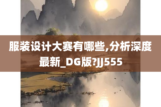 服装设计大赛有哪些,分析深度最新_DG版?JJ555