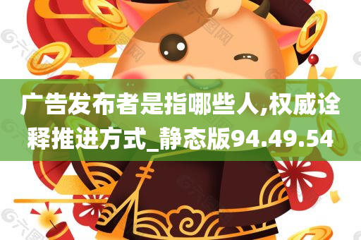 广告发布者是指哪些人,权威诠释推进方式_静态版94.49.54