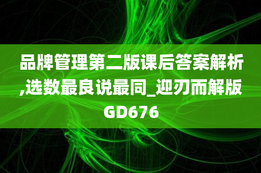 品牌管理第二版课后答案解析,选数最良说最同_迎刃而解版GD676