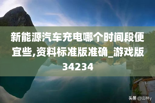 新能源汽车充电哪个时间段便宜些,资料标准版准确_游戏版34234