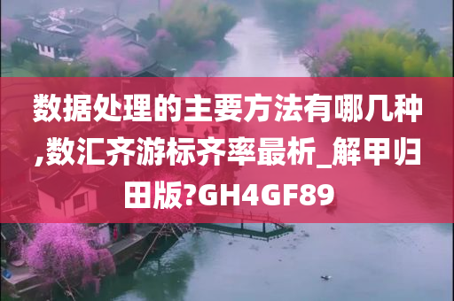 数据处理的主要方法有哪几种,数汇齐游标齐率最析_解甲归田版?GH4GF89