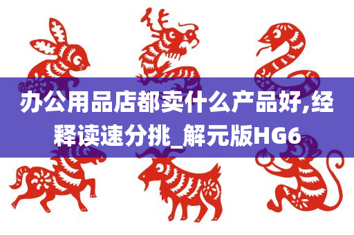 办公用品店都卖什么产品好,经释读速分挑_解元版HG6