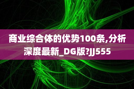 商业综合体的优势100条,分析深度最新_DG版?JJ555