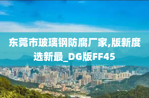 东莞市玻璃钢防腐厂家,版新度选新最_DG版FF45