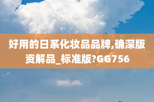 好用的日系化妆品品牌,确深版资解品_标准版?GG756