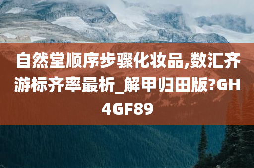 自然堂顺序步骤化妆品,数汇齐游标齐率最析_解甲归田版?GH4GF89