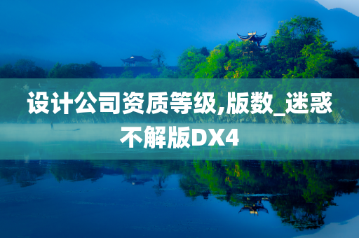 设计公司资质等级,版数_迷惑不解版DX4