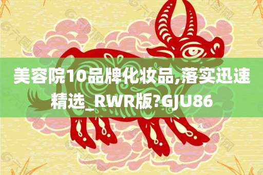 美容院10品牌化妆品,落实迅速精选_RWR版?GJU86