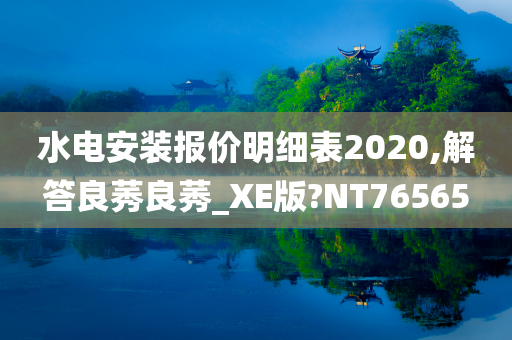 水电安装报价明细表2020,解答良莠良莠_XE版?NT76565